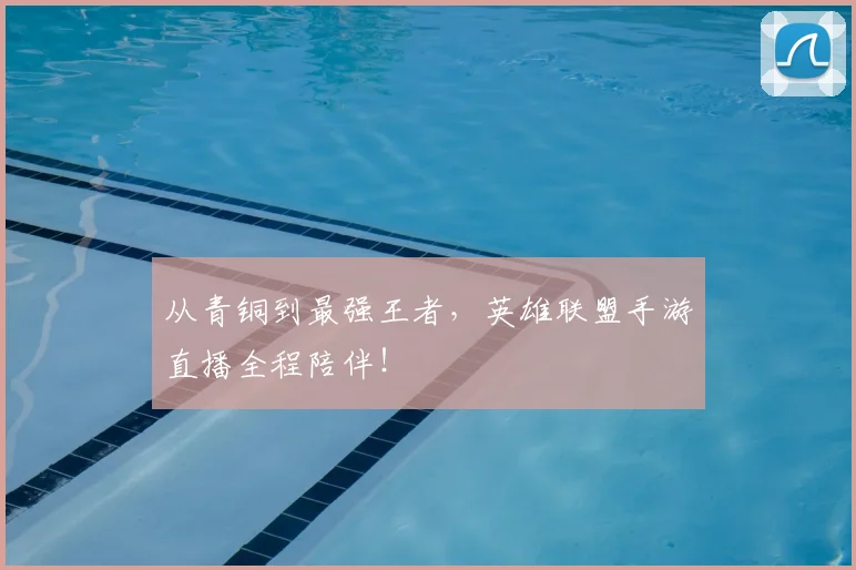 从青铜到最强王者，英雄联盟手游直播全程陪伴！