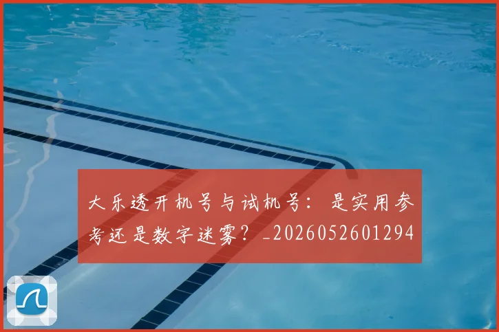 大乐透开机号与试机号:是实用参考还是数字迷雾?_20260526012949