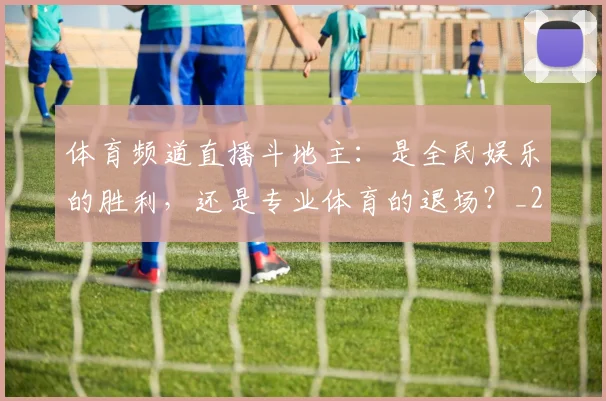 体育频道直播斗地主：是全民娱乐的胜利，还是专业体育的退场？_20260522080004