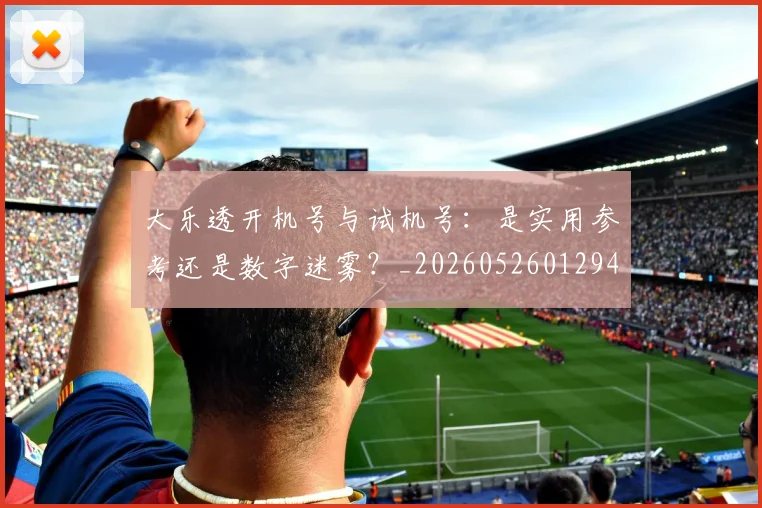 大乐透开机号与试机号：是实用参考还是数字迷雾？_20260526012949